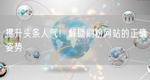 提升头条人气！解锁刷粉网站的正确姿势