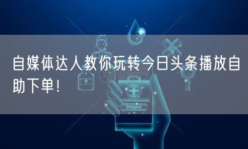 自媒体达人教你玩转今日头条播放自助下单！