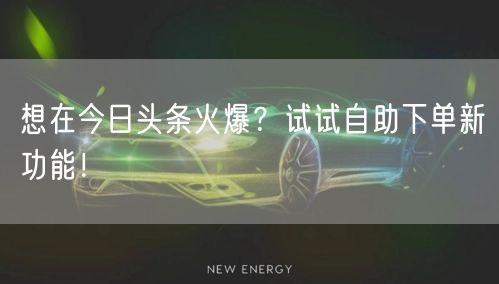 想在今日头条火爆？试试自助下单新功能！