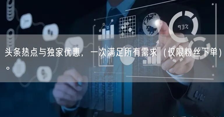 头条热点与独家优惠，一次满足所有需求（仅限粉丝下单）。