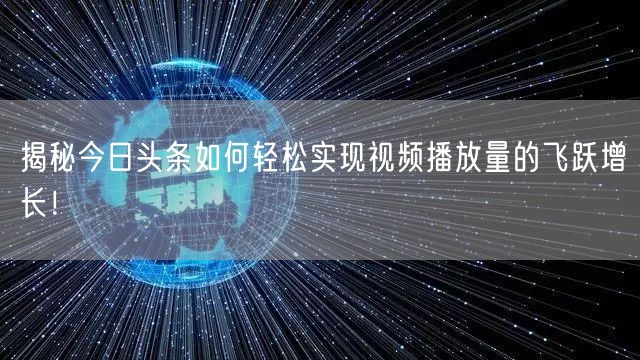 揭秘今日头条如何轻松实现视频播放量的飞跃增长！