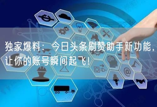 独家爆料：今日头条刷赞助手新功能，让你的账号瞬间起飞！