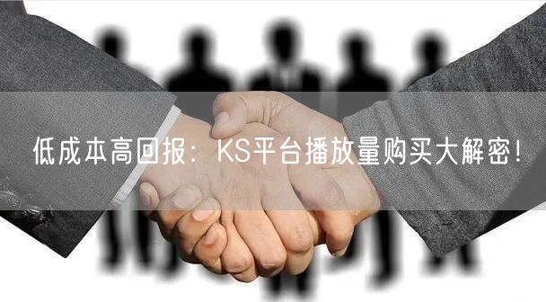 低成本高回报：KS平台播放量购买大解密！