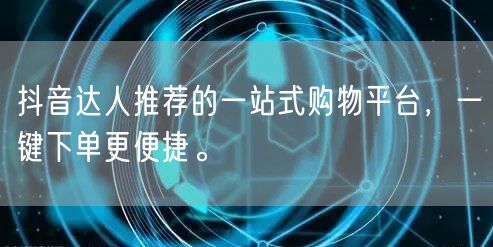 抖音达人推荐的一站式购物平台,一键下单更便捷。