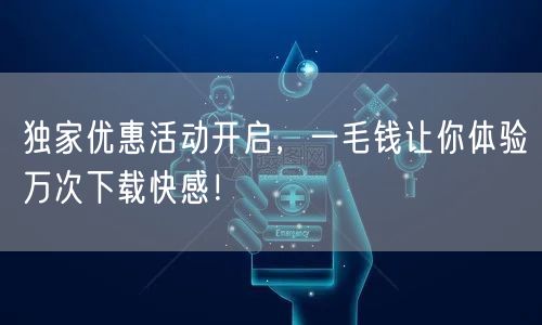 独家优惠活动开启,一毛钱让你体验万次下载快感!