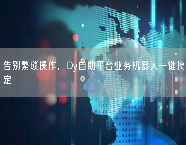 告别繁琐操作，Dy自助平台业务机器人一键搞定