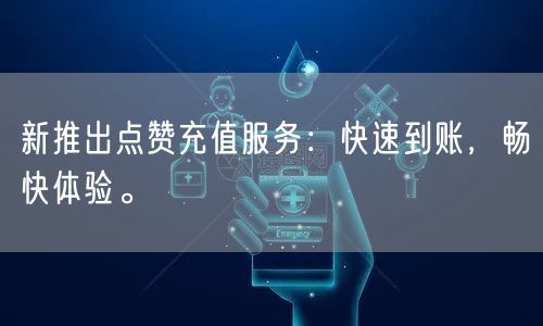 新推出点赞充值服务：快速到账，畅快体验。