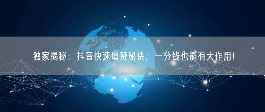 独家揭秘:抖音快速增赞秘诀,一分钱也能有大作用!