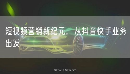 短视频营销新纪元,从抖音快手业务出发