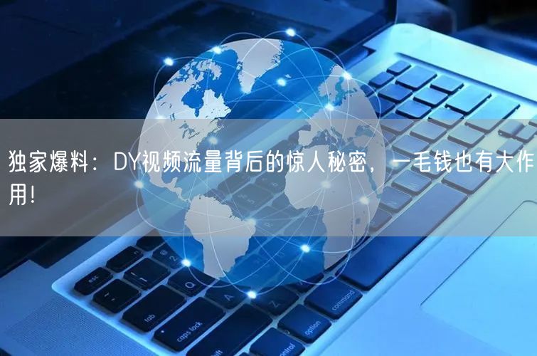 独家爆料：DY视频流量背后的惊人秘密，一毛钱也有大作用！