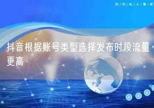 抖音根据账号类型选择发布时段流量更高