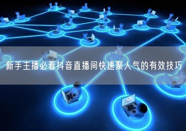 新手主播必看抖音直播间快速聚人气的有效技巧