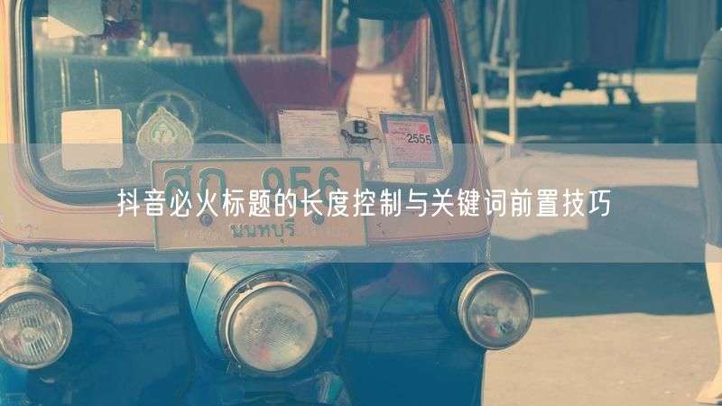 抖音必火标题的长度控制与关键词前置技巧