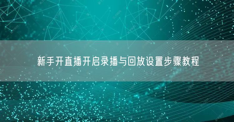 新手开直播开启录播与回放设置步骤教程
