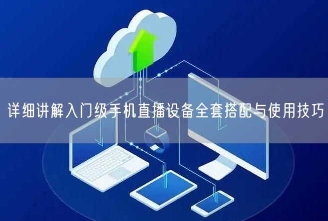 详细讲解入门级手机直播设备全套搭配与使用技巧