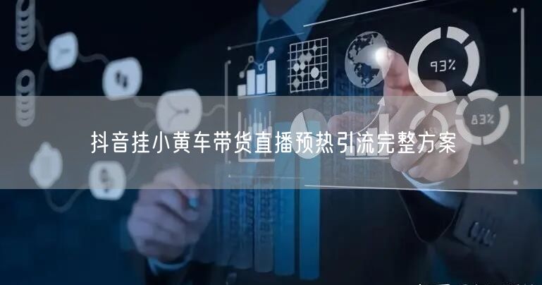 抖音挂小黄车带货直播预热引流完整方案