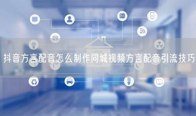 抖音方言配音怎么制作同城视频方言配音引流技巧