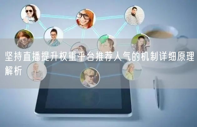 坚持直播提升权重平台推荐人气的机制详细原理解析