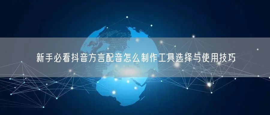 新手必看抖音方言配音怎么制作工具选择与使用技巧