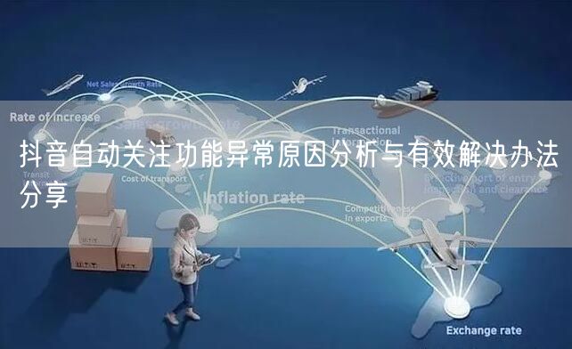 抖音自动关注功能异常原因分析与有效解决办法分享