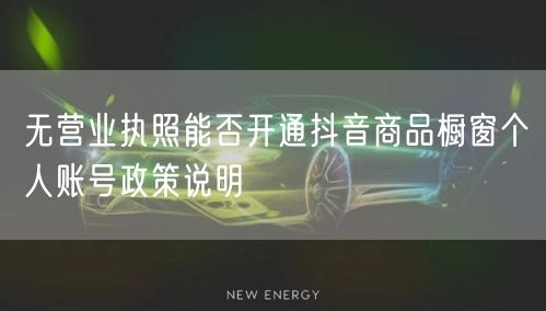 无营业执照能否开通抖音商品橱窗个人账号政策说明