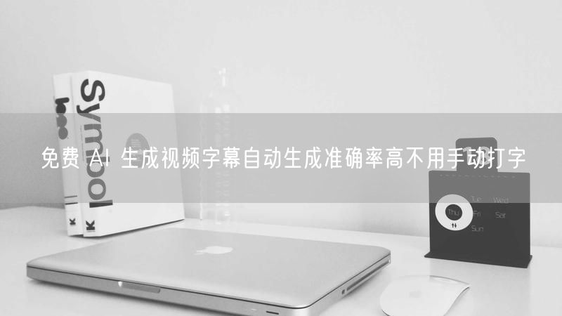 免费 AI 生成视频字幕自动生成准确率高不用手动打字