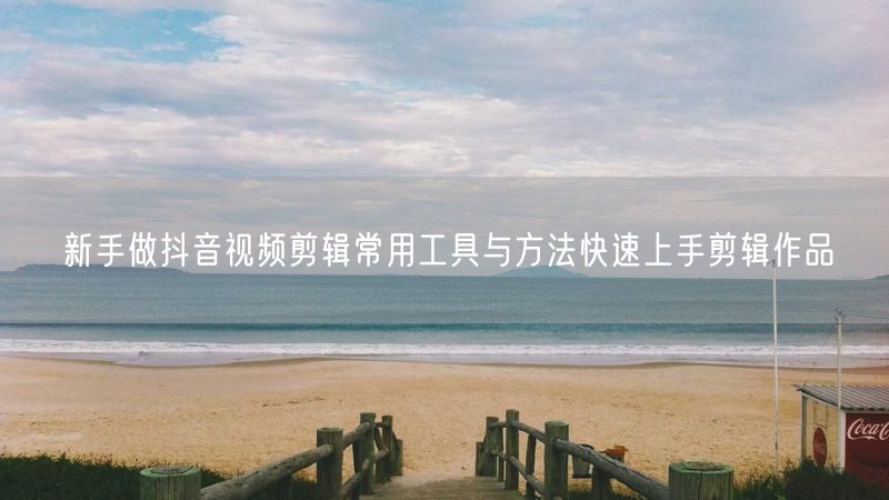 新手做抖音视频剪辑常用工具与方法快速上手剪辑作品