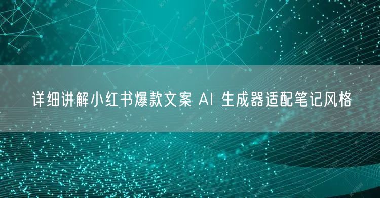 详细讲解小红书爆款文案 AI 生成器适配笔记风格