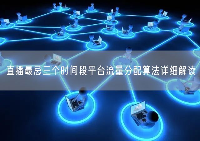 直播最忌三个时间段平台流量分配算法详细解读