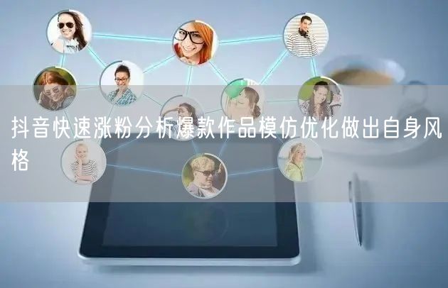 抖音快速涨粉分析爆款作品模仿优化做出自身风格