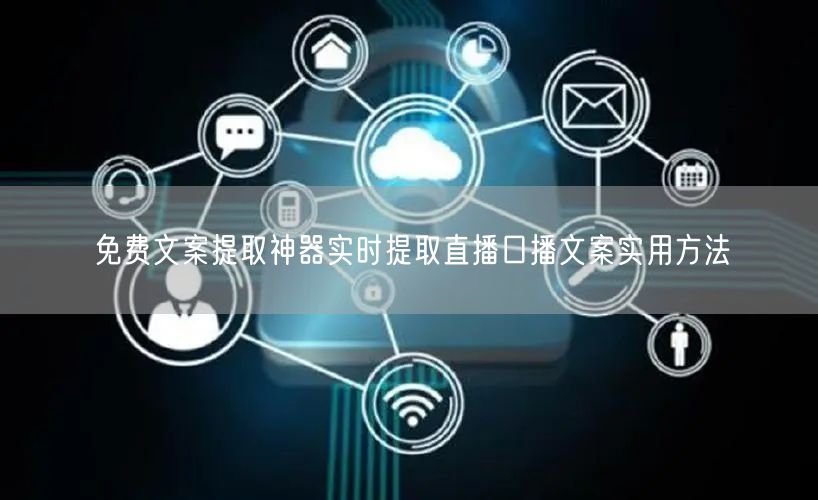 免费文案提取神器实时提取直播口播文案实用方法