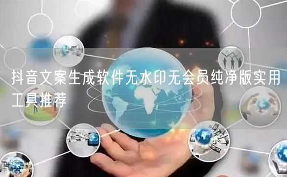 抖音文案生成软件无水印无会员纯净版实用工具推荐