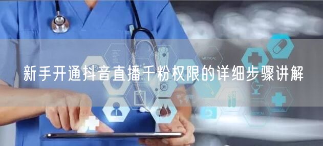 新手开通抖音直播千粉权限的详细步骤讲解