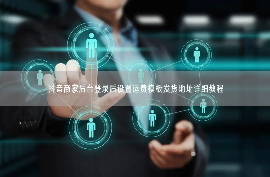 抖音商家后台登录后设置运费模板发货地址详细教程