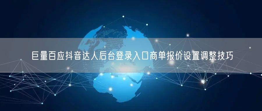 巨量百应抖音达人后台登录入口商单报价设置调整技巧