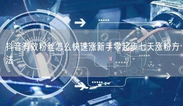 抖音有效粉丝怎么快速涨新手零起步七天涨粉方法