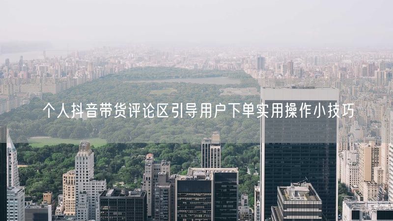 个人抖音带货评论区引导用户下单实用操作小技巧
