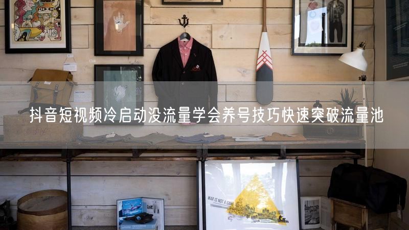 抖音短视频冷启动没流量学会养号技巧快速突破流量池