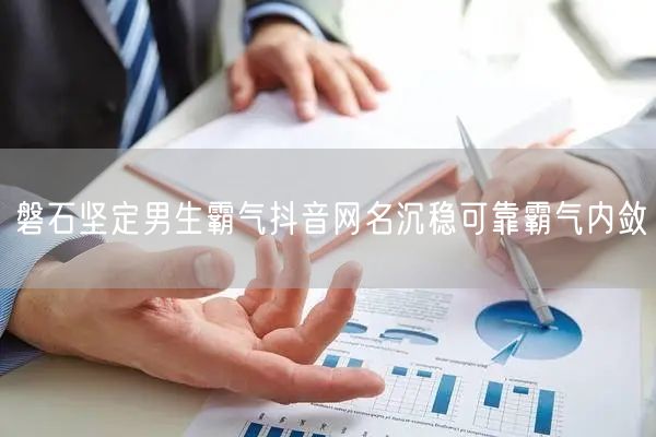 磐石坚定男生霸气抖音网名沉稳可靠霸气内敛