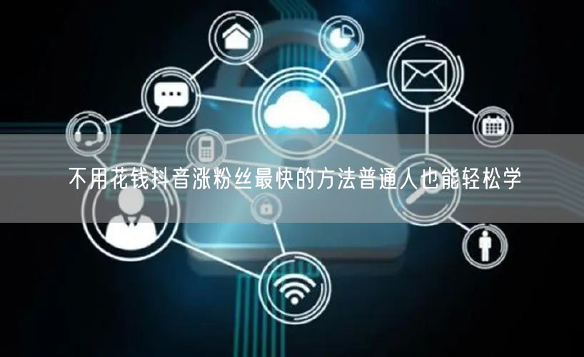 不用花钱抖音涨粉丝最快的方法普通人也能轻松学