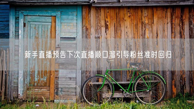 新手直播预告下次直播顺口溜引导粉丝准时回归