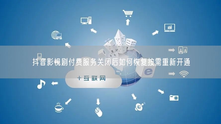 抖音影视剧付费服务关闭后如何恢复按需重新开通