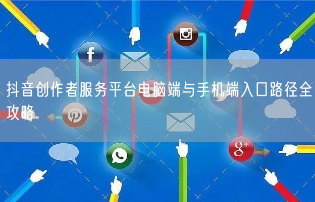 抖音创作者服务平台电脑端与手机端入口路径全攻略
