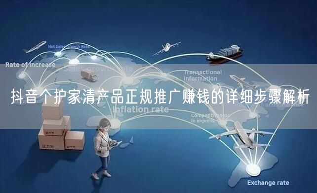 抖音个护家清产品正规推广赚钱的详细步骤解析