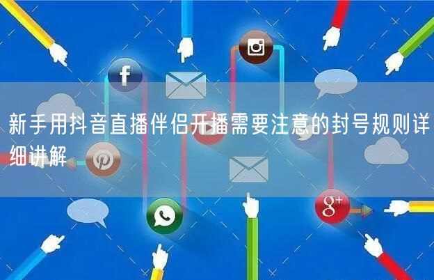 新手用抖音直播伴侣开播需要注意的封号规则详细讲解