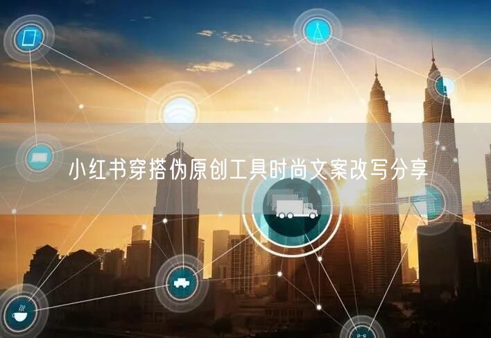 小红书穿搭伪原创工具时尚文案改写分享