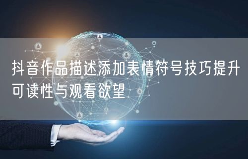 抖音作品描述添加表情符号技巧提升可读性与观看欲望