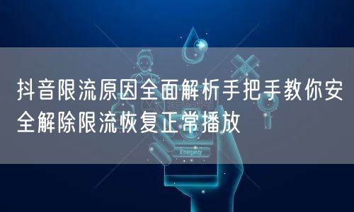 抖音限流原因全面解析手把手教你安全解除限流恢复正常播放