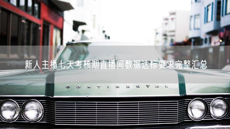 新人主播七天考核期直播间数据达标要求完整汇总
